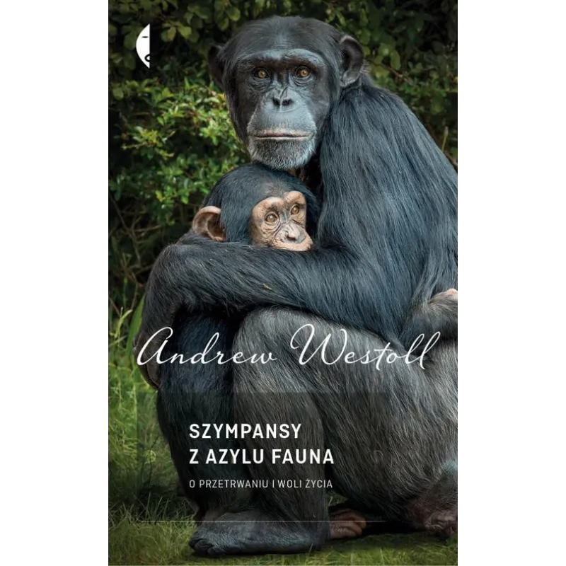 SZYMPANSY Z AZYLU FAUNA. O PRZETRWANIU I WOLI ŻYCIA Andrew Westoll - Czarne