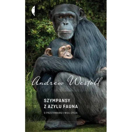 SZYMPANSY Z AZYLU FAUNA. O PRZETRWANIU I WOLI ŻYCIA Andrew Westoll - Czarne