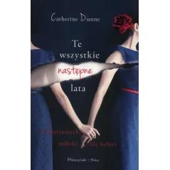 TE WSZYSTKIE NASTĘPNE LATA O MARZENIACH MIŁOŚCI I SILE KOBIET Catherine Dunne - Prószyński