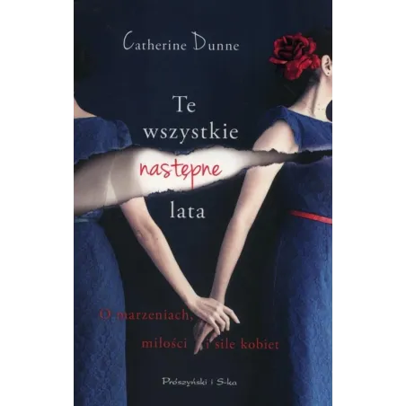 TE WSZYSTKIE NASTĘPNE LATA O MARZENIACH MIŁOŚCI I SILE KOBIET Catherine Dunne - Prószyński