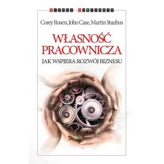 WŁASNOŚĆ PRACOWNICZA JAK WSPIERA ROZWÓJ BIZNESU John Case, Corey Rosen, Martin Staubus - Kurhaus Publishing