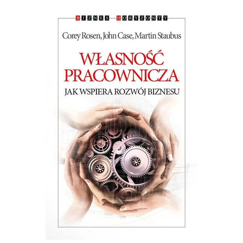 WŁASNOŚĆ PRACOWNICZA JAK WSPIERA ROZWÓJ BIZNESU John Case, Corey Rosen, Martin Staubus - Kurhaus Publishing