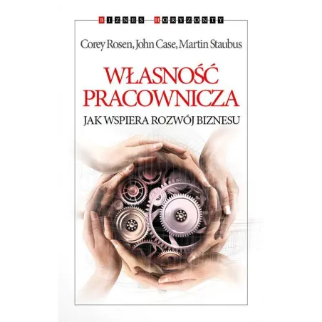 WŁASNOŚĆ PRACOWNICZA JAK WSPIERA ROZWÓJ BIZNESU John Case, Corey Rosen, Martin Staubus - Kurhaus Publishing