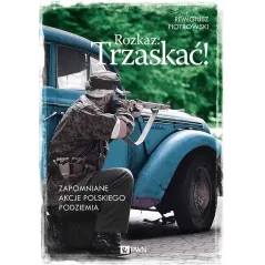 ROZKAZ: TRZASKAĆ! ZAPOMNIANE AKCJE POLSKIEGO PODZIEMIA Remigiusz Piotrowski - PWN