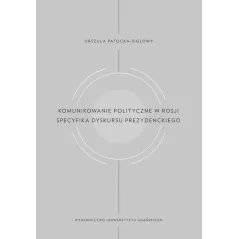 KOMUNIKOWANIE POLITYCZNE W ROSJI SPECYFIKA DYSKURSU PREZYDENCKIEGO Urszula Patocka-Sigłowy - Wydawnictwo Uniwersytetu Gdańs...