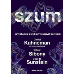 SZUM, CZYLI SKĄD SIĘ BIORĄ BŁĘDY W NASZYCH DECYZJACH Daniel Kanehman, Olivier Sibony - Media Rodzina