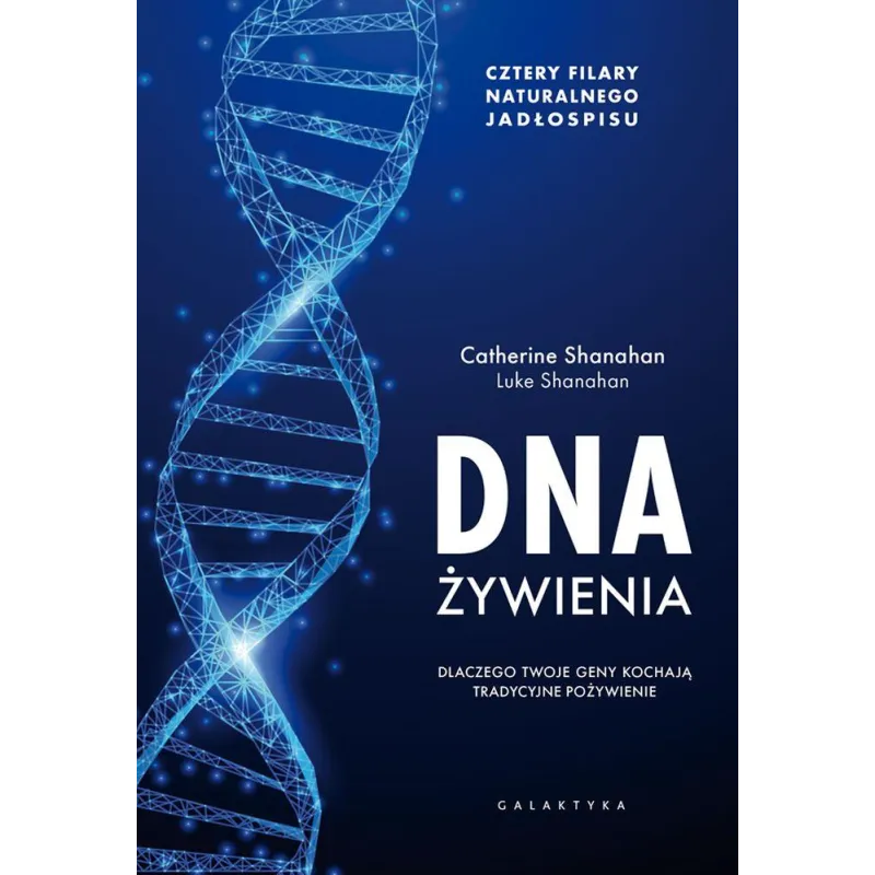DNA ŻYWIENIA. DLACZEGO TWOJE GENY KOCHAJĄ TRADYCYJNE POŻYWIENIE Catherine Shanahan, Luke Shanahan - Galaktyka