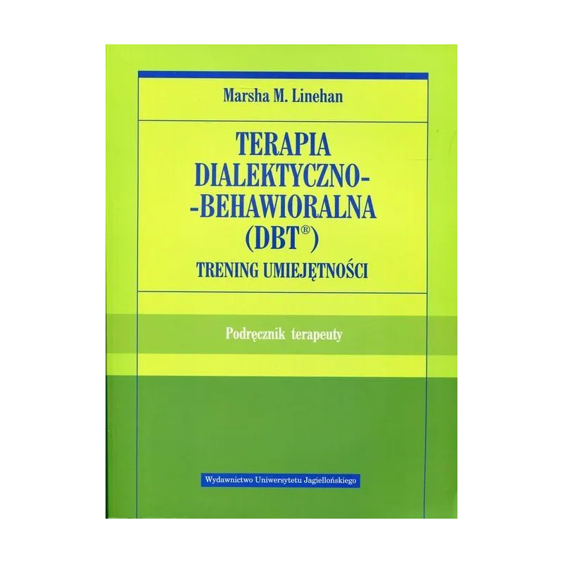 TERAPIA DIALEKTYCZNO-BEHAWIORALNA DBT. TRENING UMIEJĘTNOŚCI. PODRĘCZNIK TERAPEUTY - Wydawnictwo Uniwersytetu Jagiellońskiego