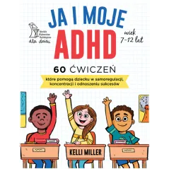JA I MOJE ADHD. 60 ĆWICZEŃ, KTÓRE POMOGĄ DZIECKU W SAMOREGULACJI, KONCENTRACJI I ODNOSZENIU SUKCESÓW