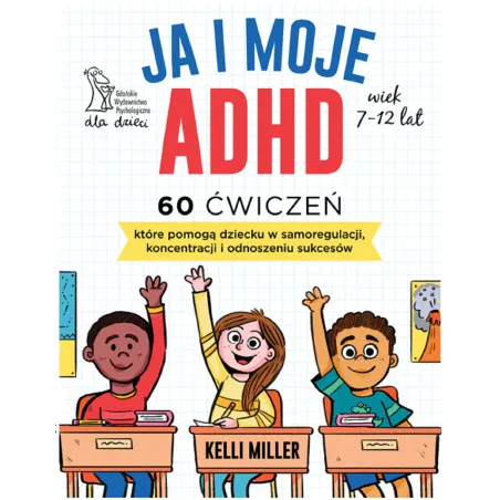JA I MOJE ADHD. 60 ĆWICZEŃ, KTÓRE POMOGĄ DZIECKU W SAMOREGULACJI, KONCENTRACJI I ODNOSZENIU SUKCESÓW