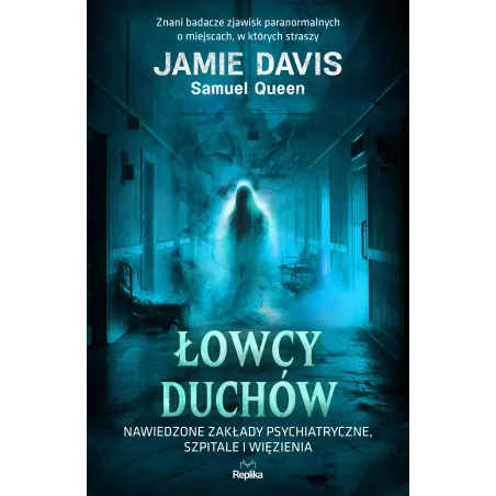 Łowcy duchów. Nawiedzone zakłady psychiatryczne szpitale i więzienia. Nawiedzenia i opętania Jamie Davis,Samuel Queen
