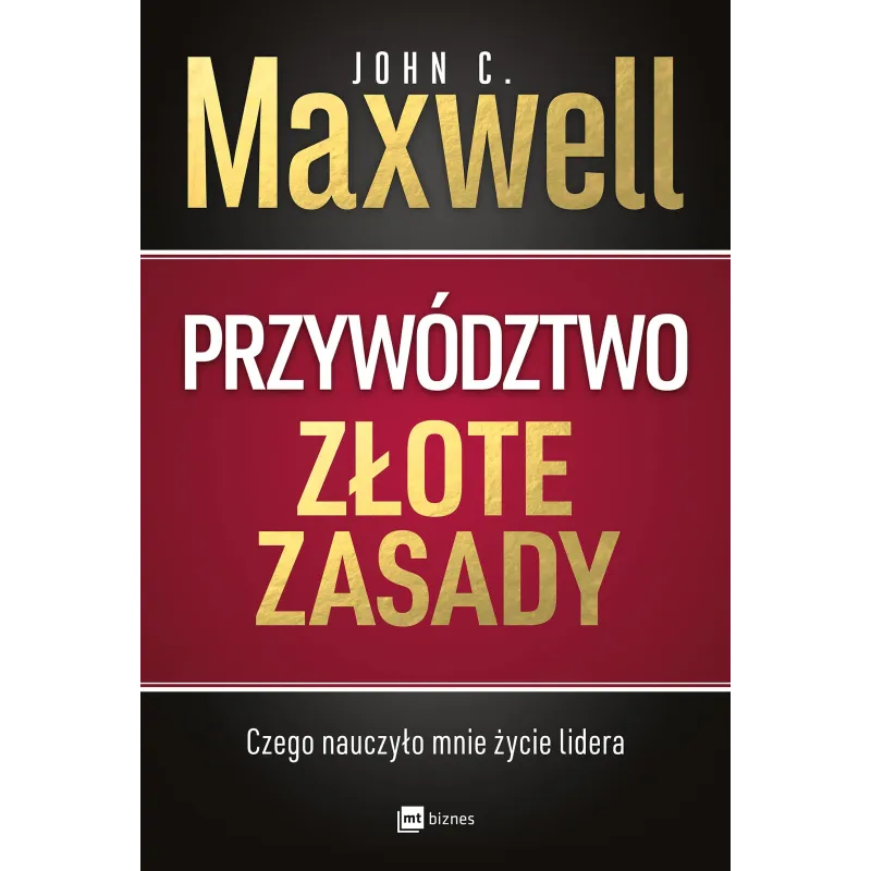 PRZYWÓDZTWO - ZŁOTE ZASADY. CZEGO NAUCZYŁO MNIE ŻYCIE LIDERA - MT Biznes