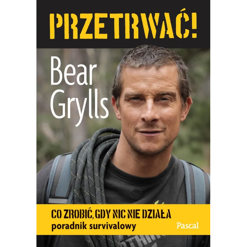 Przetrwać! Co zrobić gdy nic nie działa. Poradnik survivalowy Bear Grylls