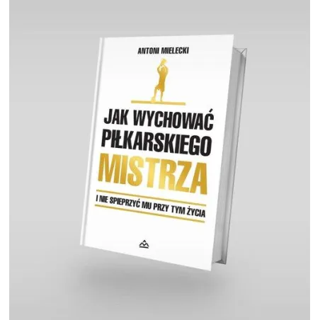 Jak Wychować Piłkarskiego Mistrza I Nie Spieprzyć Mu Przy Tym Życia