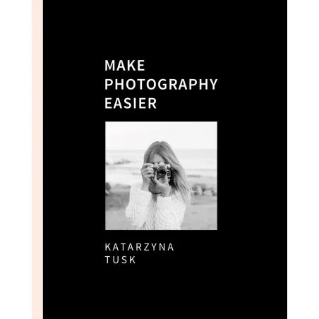 Make Photography Easier Katarzyna Tusk