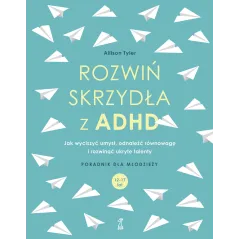 ROZWIŃ SKRZYDŁA Z ADHD. JAK WYCISZYĆ UMYSŁ, ODNALEŹĆ RÓWNOWAGĘ I ROZWINĄĆ UKRYTE TALENTY