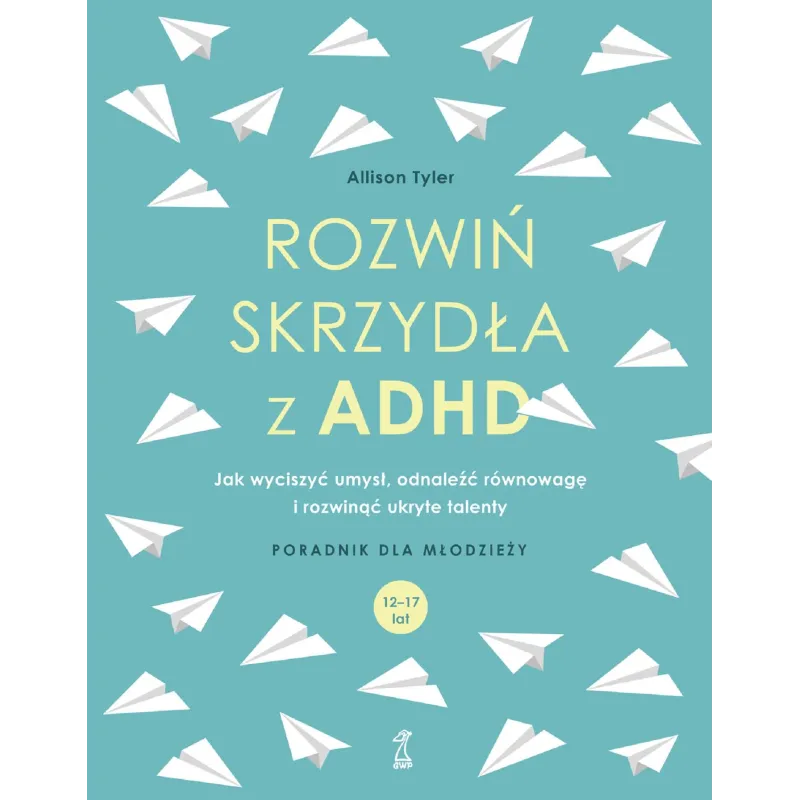 ROZWIŃ SKRZYDŁA Z ADHD. JAK WYCISZYĆ UMYSŁ, ODNALEŹĆ RÓWNOWAGĘ I ROZWINĄĆ UKRYTE TALENTY