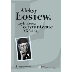 ALEKSY ŁOSIEW CZYLI RZECZ O TYTANIZMIE XX WIEKU Jacek Uglik, Elena Tacho-Godi, Lilianna Kiejzik - Scholar