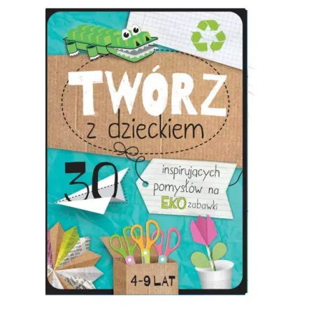 Twórz Z Dzieckiem 30 Inspirujących Pomysłów Na Eko Zabawki 4-9 Lat