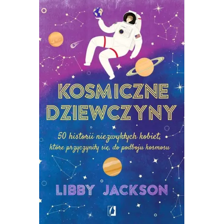 KOSMICZNE DZIEWCZYNY. 50 HISTORII NIEZWYKŁYCH KOBIET, KTÓRE PRZYCZYNIŁY SIĘ DO PODBOJU KOSMOS - Kobiece