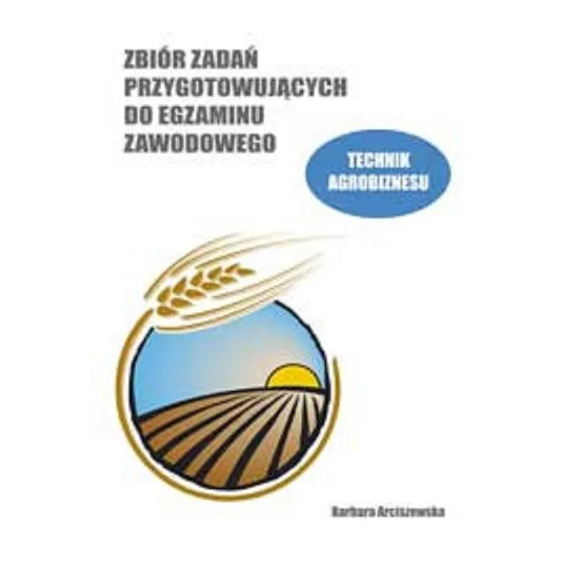 ZBIÓR ZADAŃ PRZYGOTOWUJĄCYCH DO EGZAMINU ZAWODOWEGO. TECHNIK AGROBIZNESU - FORMAT AB