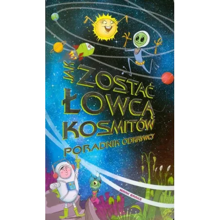 JAK ZOSTAĆ ŁOWCĄ KOSMITÓW PORADNIK KOSMITÓW Mark Brake