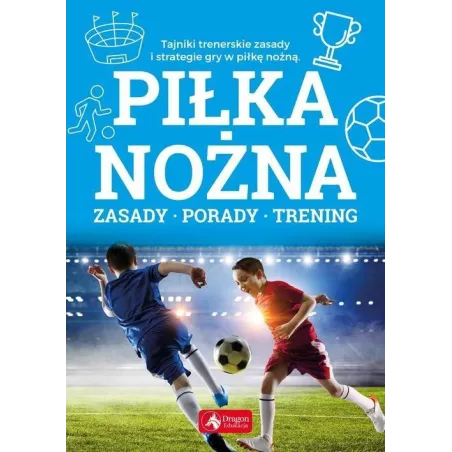 PIŁKA NOŻNA. ZASADY, PORADY, TRENING - Dragon