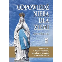 Odpowiedź Nieba dla Ziemi. Lourdes. Objawienia uzdrowienia nawrócenia Gustave Boissarie