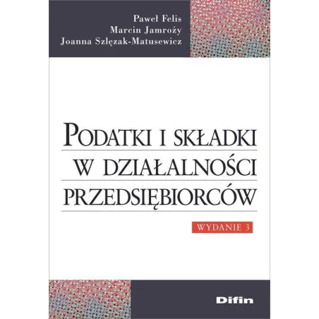 Podatki I Składki W Działalności Przedsiębiorców Marcin Jamroży, Paweł Felis, Joanna Szlęzak-Matusewicz