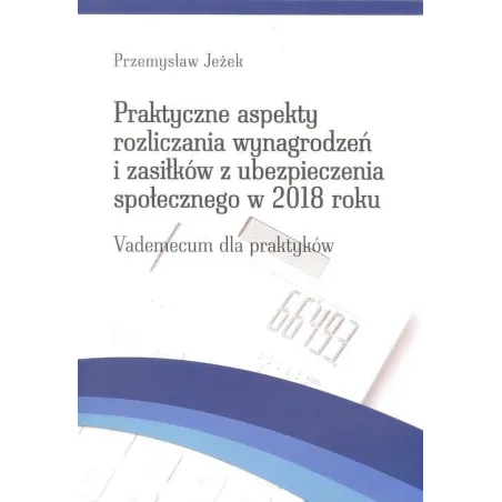 PRAKTYCZNE ASPEKTY ROZLICZANIA WYNAGRODZEŃ I ZASIŁKÓW Z UBEZPIECZENIA SPOŁECZNEGO W 2018 ROKU VADEMECUM DLA PRAKTYKÓW -...