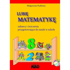 LUBIĘ MATEMATYKĘ ZABAWY I ĆWICZENIA PRZYGOTOWUJĄCE DO NAUKI W SZKOLE Małgorzata Podleśna - NIKO