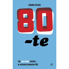 80te jak naprawdę żyliśmy w ostatniej dekadzie PRL Joanna Solska