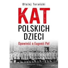 KAT POLSKICH DZIECI. OPOWIEŚĆ O EUGENII POL Błażej Torański - Prószyński