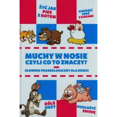 MUCHY W NOSIE CZYLI CO TO ZNACZY SŁOWNIK FRAZEOLOGICZNY DLA DZIECI Anna Willman - Damidos