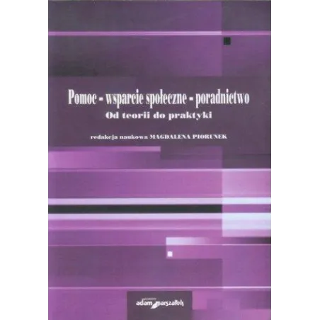 Pomoc - Wsparcie Społeczne - Poradnictwo. Od Teorii Do Praktyki