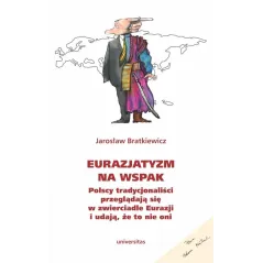 Eurazjatyzm na wspak. Polscy tradycjonaliści przeglądają się w zwierciadle Eurazji i udają że to nie oni Jarosław Bratkiewicz