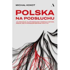 Polska na podsłuchu. Jak Pegasus najpotężniejszy szpieg w historii zmienił się w narzędzie brudnej polityki Michał Kokot