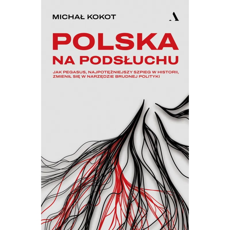 Polska na podsłuchu. Jak Pegasus najpotężniejszy szpieg w historii zmienił się w narzędzie brudnej polityki Michał Kokot