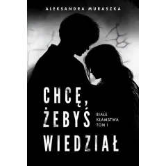 CHCĘ, ŻEBYŚ WIEDZIAŁ. BIAŁE KŁAMSTWA 1