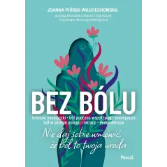 Bez bólu. Nie daj sobie wmówić że ból to twoja uroda Joanna Piórek-Wojciechowska