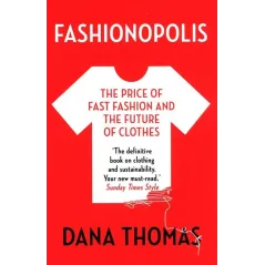 FASHIONOPOLIS THE PRICE OF FAST FASHION AND THE FUTURE OF CLOTHES Dana Thomas - Head of Zeus