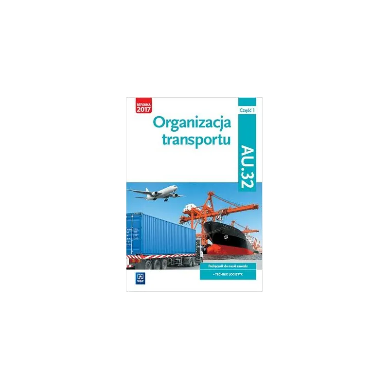 ORGANIZACJA TRANSPORTU. KWALIFIKACJA AU. 32. PODRĘCZNIK DO NAUKI ZAWODU TECHNIK LOGISTYK. SZKOŁY PONADGIMNAZJALNE