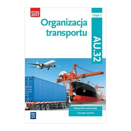ORGANIZACJA TRANSPORTU. KWALIFIKACJA AU. 32. PODRĘCZNIK DO NAUKI ZAWODU TECHNIK LOGISTYK. SZKOŁY PONADGIMNAZJALNE