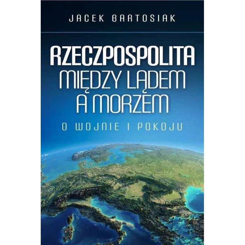 RZECZPOSPOLITA MIĘDZY LĄDEM A MORZEM O WOJNIE I POKOJU Jacek Bartosiak - Zona Zero