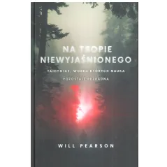 NA TROPIE NIEWYJAŚNIONEGO. TAJEMNICE, WOBEC KTÓRYCH NAUKA POZOSTAJE BEZRADNA - Między Słowami