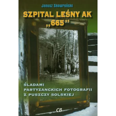 Szpital Leśny Ak 665. Śladami Partyzanckich Fotografii Z Puszczy Solskiej