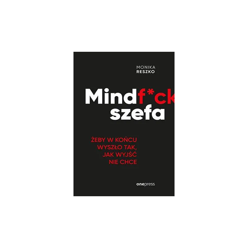 Mindfck szefa. Żeby w końcu wyszło tak jak wyjść nie chce Monika Reszko