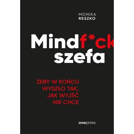 Mindfck Szefa. Żeby W Końcu Wyszło Tak, Jak Wyjść Nie Chce