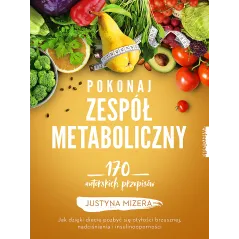POKONAJ ZESPÓŁ METABOLICZNY 170 AUTORSKICH PRZEPISÓW Justyna Mizera - Zwierciadlo