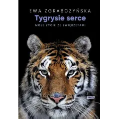 TYGRYSIE SERCE MOJE ŻYCIE ZE ZWIERZĘTAMI Ewa Zgrabczyńska - Znak